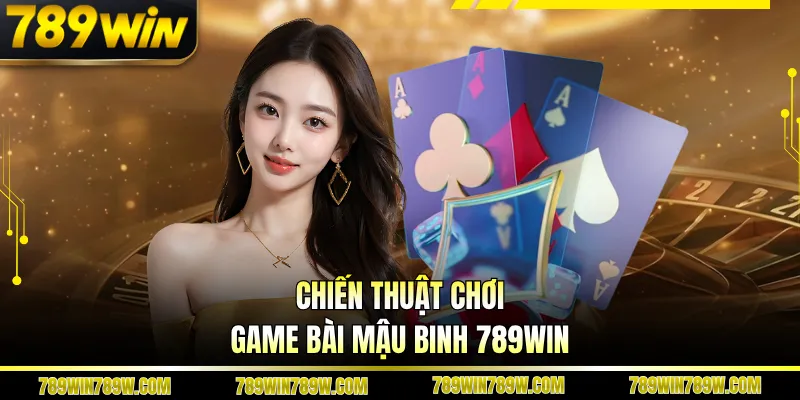 Game Bài Mậu Binh 789win Có Gì Hấp Dẫn Với Người Yêu Chiến Thuật? 4 Chiến thuật chơi game bài mậu binh 789WIN