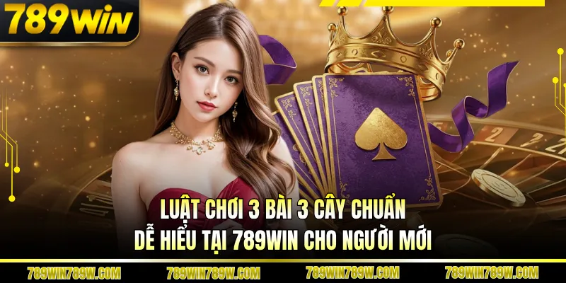 Luật Chơi 3 Bài 3 Cây Chuẩn, Dễ Hiểu Tại 789win Cho Người Mới 1 Luật Chơi 3 Bài 3 Cây Chuẩn, Dễ Hiểu Tại 789win Cho Người Mới