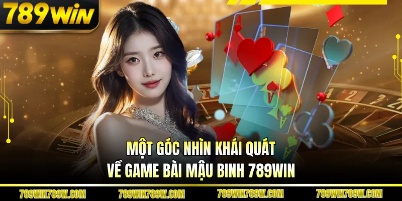 Game Bài Mậu Binh 789win Có Gì Hấp Dẫn Với Người Yêu Chiến Thuật? 2 Một góc nhìn khái quát về game bài mậu binh 789WIN