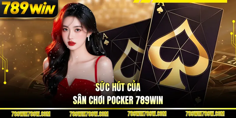 Pocker 789win – Khám Phá Bàn Chơi Đỉnh Cao, Luật Rõ Ràng 3 Sức hút của sân chơi Pocker 789win