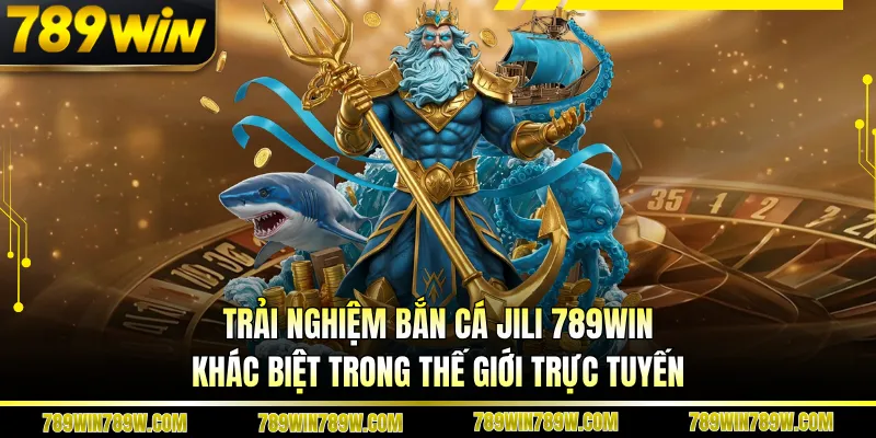 Trải Nghiệm Bắn Cá Jili 789win Khác Biệt Trong Thế Giới Trực Tuyến 1 Trải Nghiệm Bắn Cá Jili 789win Khác Biệt Trong Thế Giới Trực Tuyến